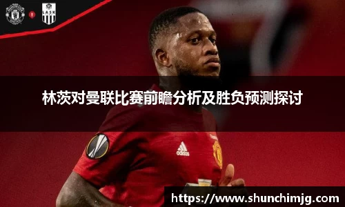 林茨对曼联比赛前瞻分析及胜负预测探讨